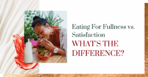 Eating for Fullness vs. Satisfaction – What’s the Difference?