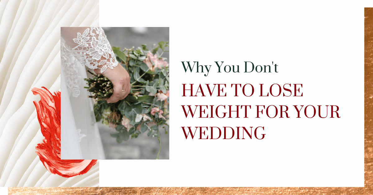 Why You Don't Have to Lose Weight For Your Wedding