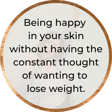 image that says being happy in your skin without having the constant thought of wanting to lose weight