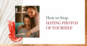 how to look at photos of yourself and not feel badly